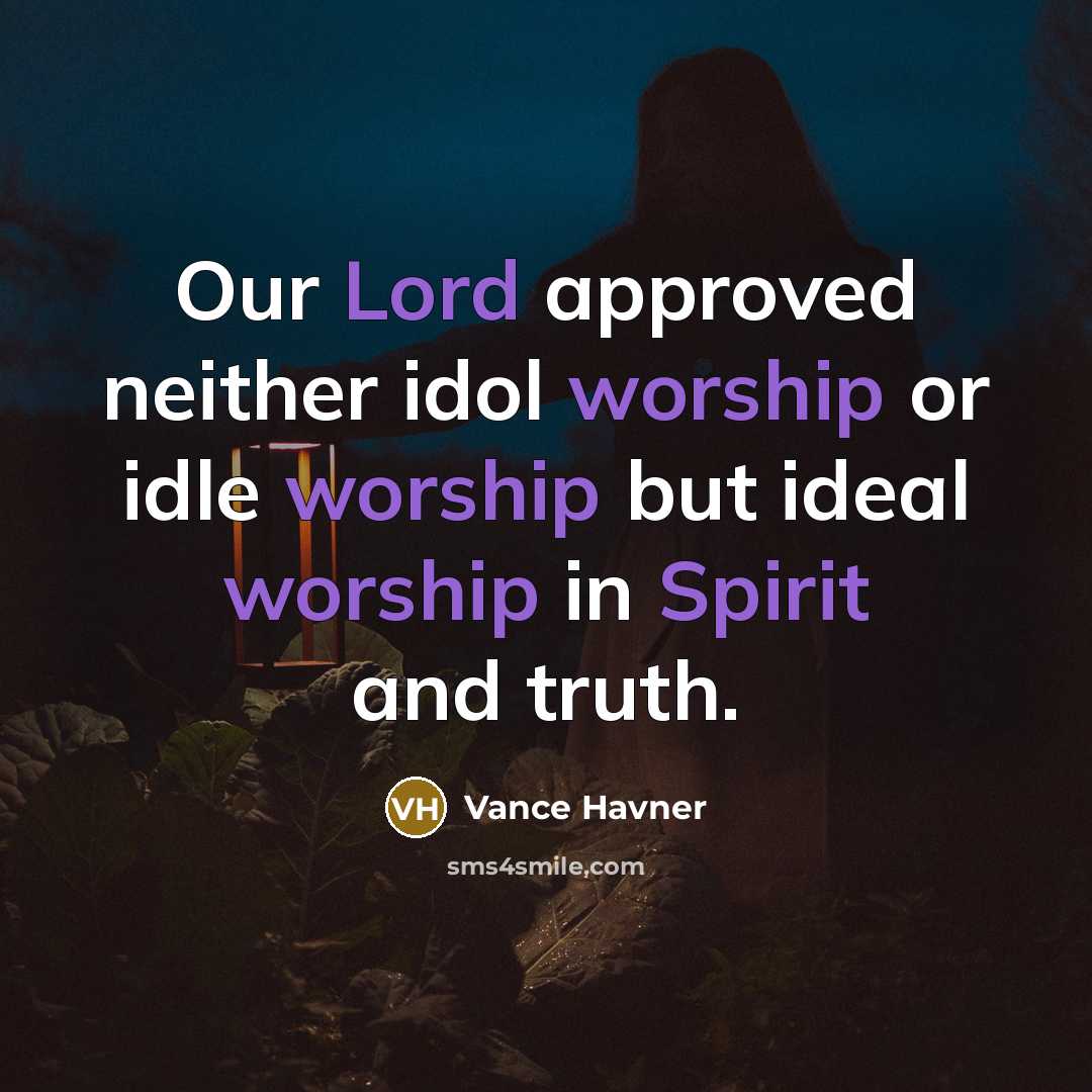 “Our Lord approved neither idol worship or idle worship but ideal worship in Spirit and truth.” quote by Vance Havner
