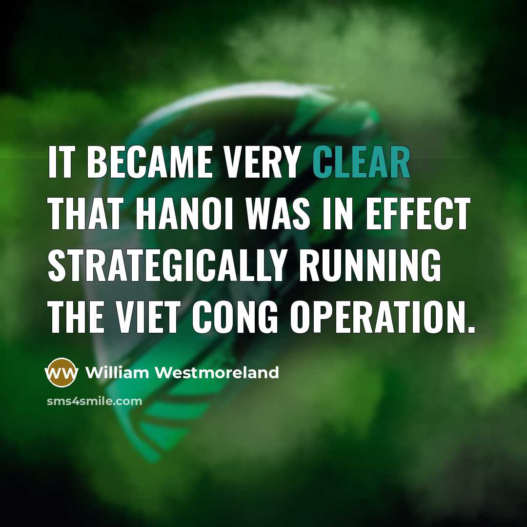 “It became very clear that Hanoi was in effect strategically running the Viet Cong operation.” quote by William Westmoreland