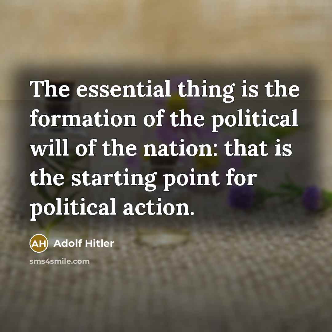 “The essential thing is the formation of the political will of the nation: that is the starting point for political action.” quote by Adolf Hitler
