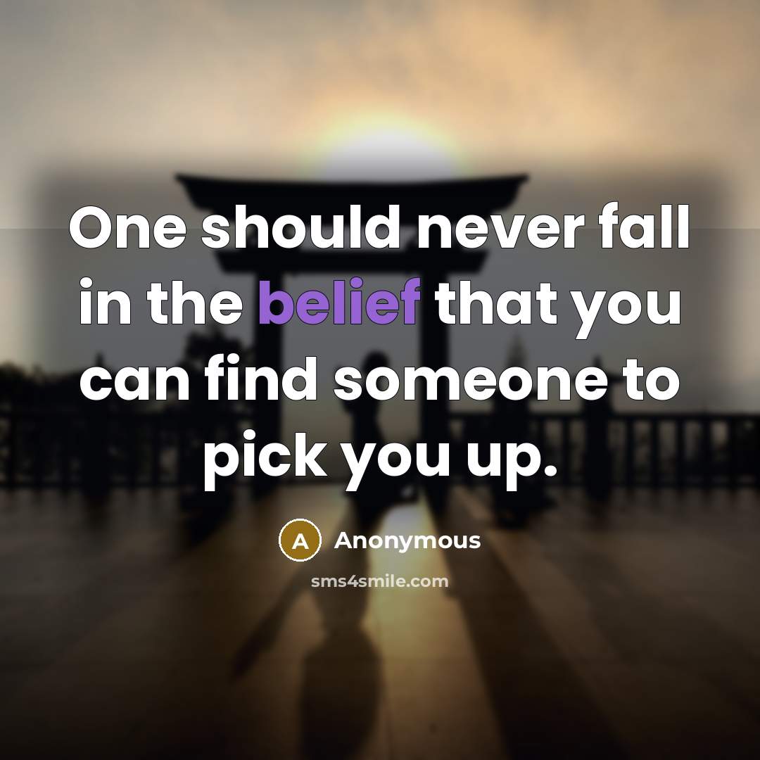 “One should never fall in the belief that you can find someone to pick you up.” quote by Anonymous