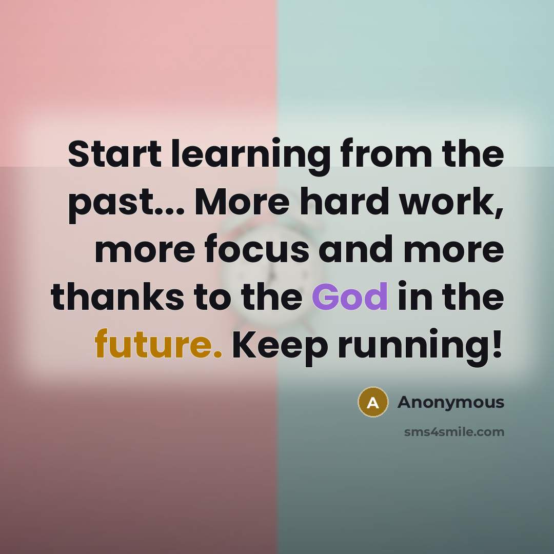 “Start learning from the past... More hard work, more focus and more thanks to the God in the future. Keep running!” quote by Anonymous