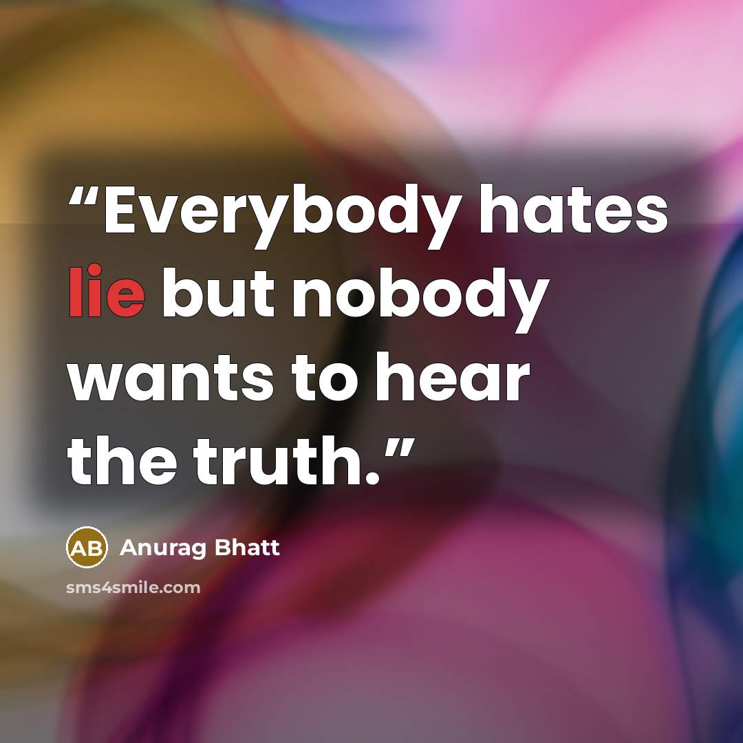 “Everybody hates lie but nobody wants to hear the truth.” quote by Anurag Bhatt