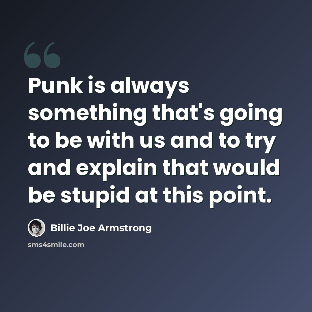 “Punk is always something that's going to be with us and to try and explain that would be stupid at this point.” quote by Billie Joe Armstrong