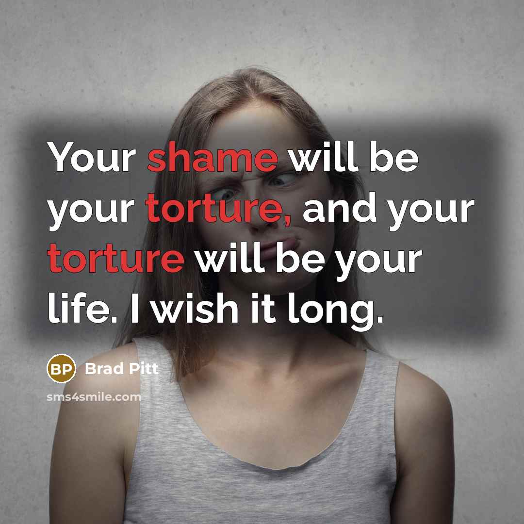 “Your shame will be your torture, and your torture will be your life. I wish it long.” quote by Brad Pitt