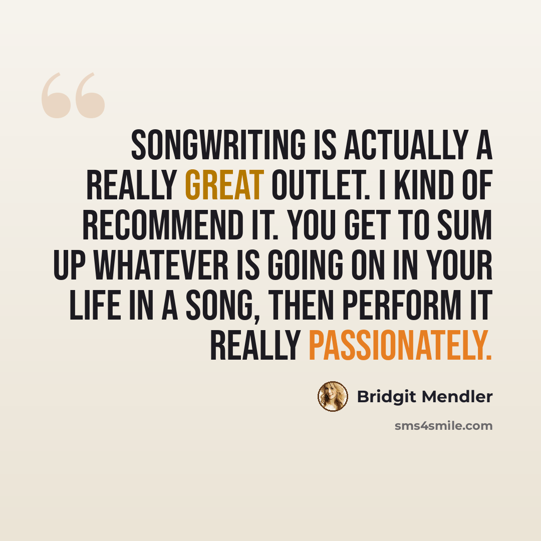 “Songwriting is actually a really great outlet. I kind of recommend it. You get to sum up whatever is going on in your life in a song, then perform it really passionately.” quote by Bridgit Mendler