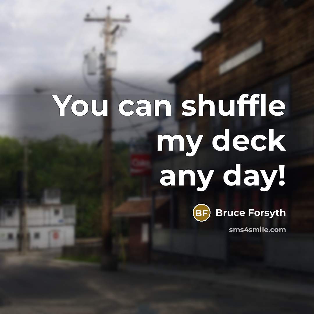 “You can shuffle my deck any day!” quote by Bruce Forsyth
