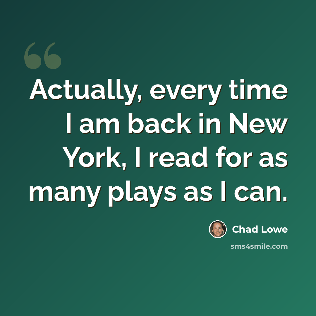 “Actually, every time I am back in New York, I read for as many plays as I can.” quote by Chad Lowe