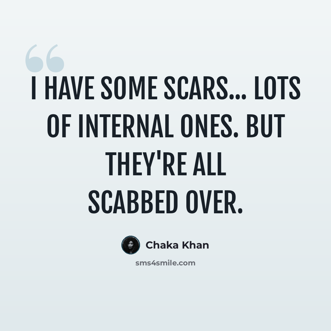 “I have some scars... lots of internal ones. But they're all scabbed over.” quote by Chaka Khan