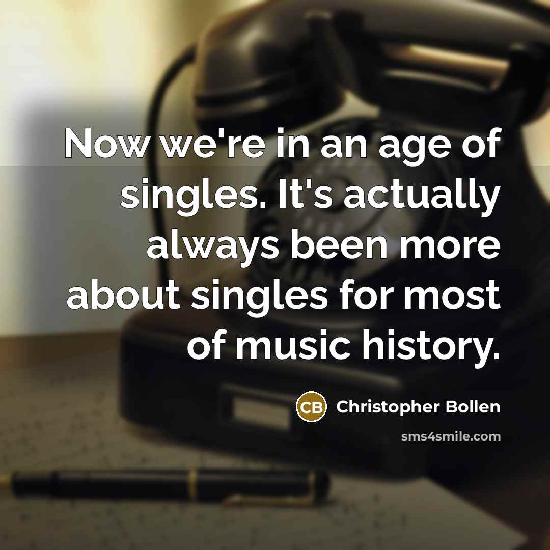 “Now we're in an age of singles. It's actually always been more about singles for most of music history.” quote by Christopher Bollen