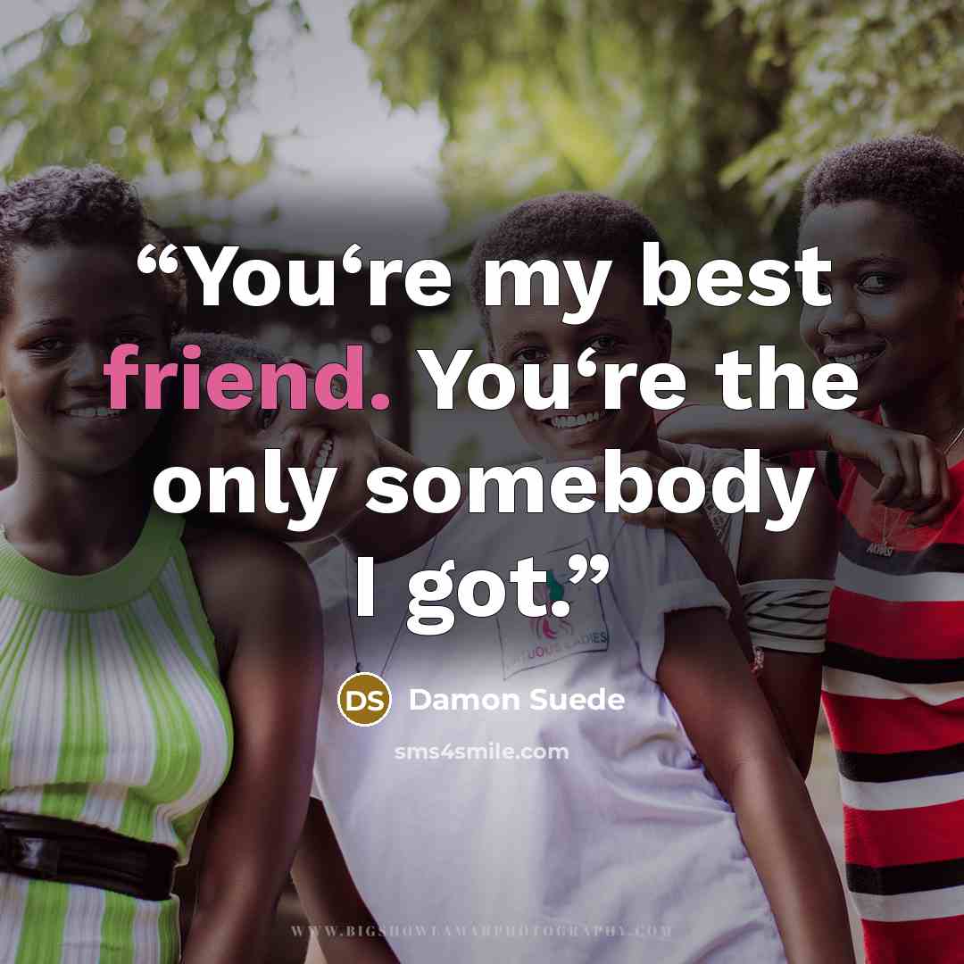 “You‘re my best friend. You‘re the only somebody I got.” quote by Damon Suede