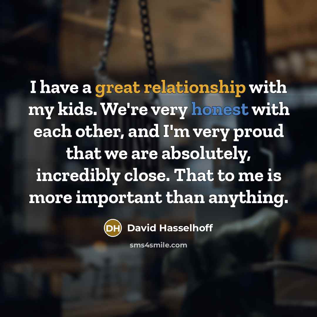 “I have a great relationship with my kids. We're very honest with each other, and I'm very proud that we are absolutely, incredibly close. That to me is more important than anything.” quote by David Hasselhoff