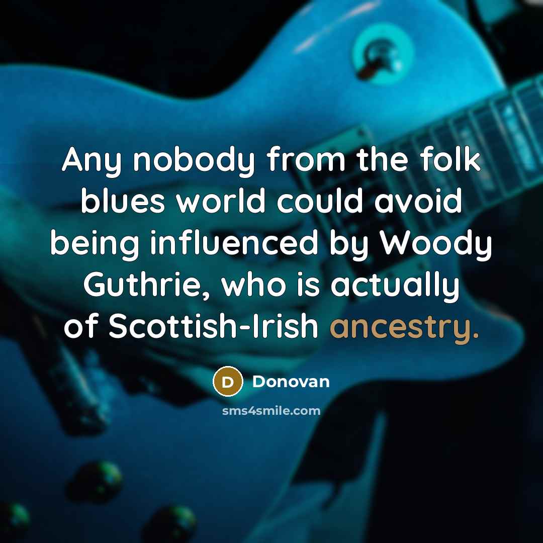 “Any nobody from the folk blues world could avoid being influenced by Woody Guthrie, who is actually of Scottish-Irish ancestry.” quote by Donovan