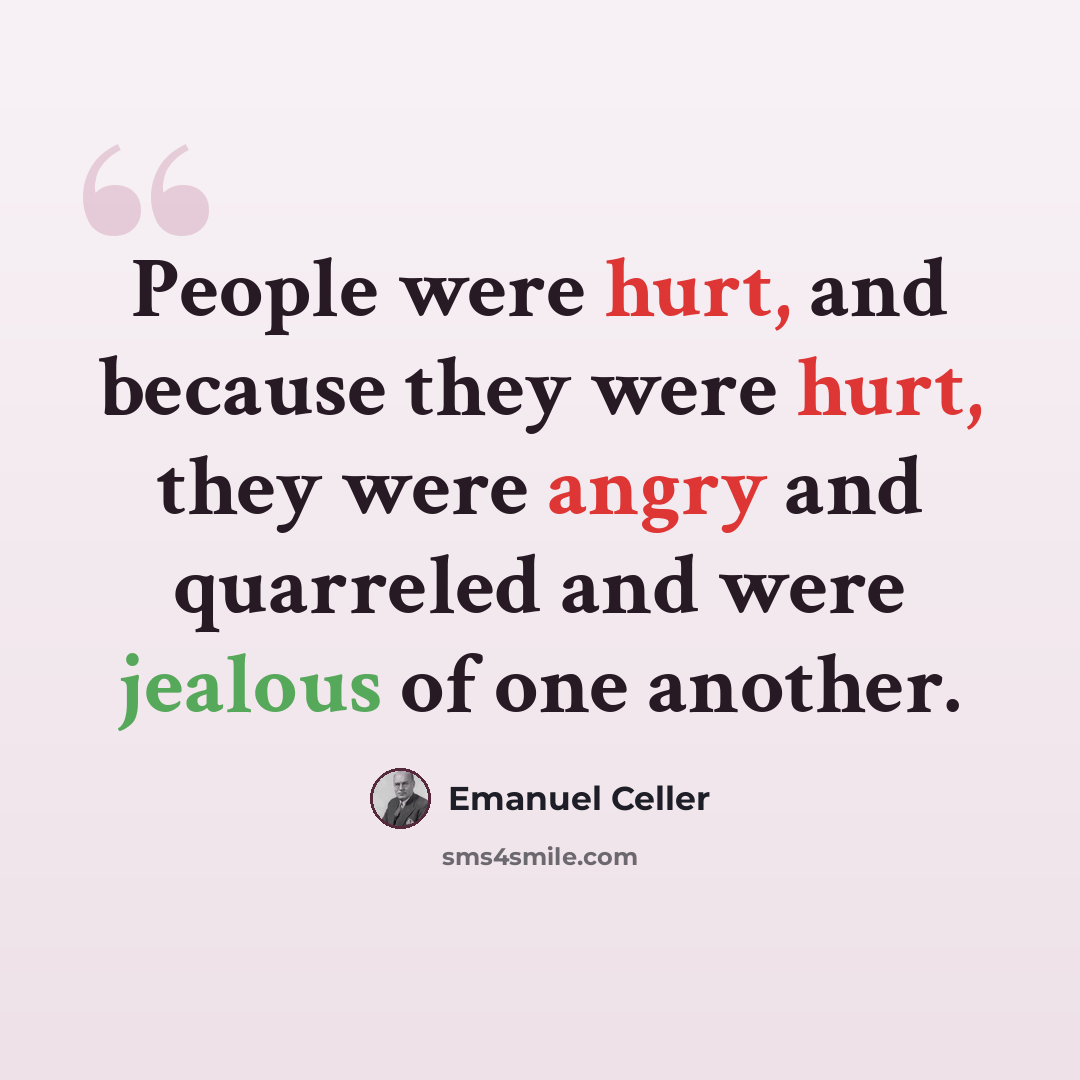 “People were hurt, and because they were hurt, they were angry and quarreled and were jealous of one another.” quote by Emanuel Celler