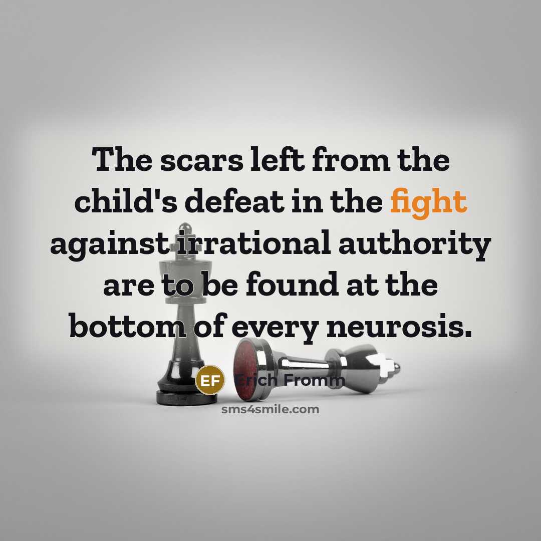 “The scars left from the child's defeat in the fight against irrational authority are to be found at the bottom of every neurosis.” quote by Erich Fromm