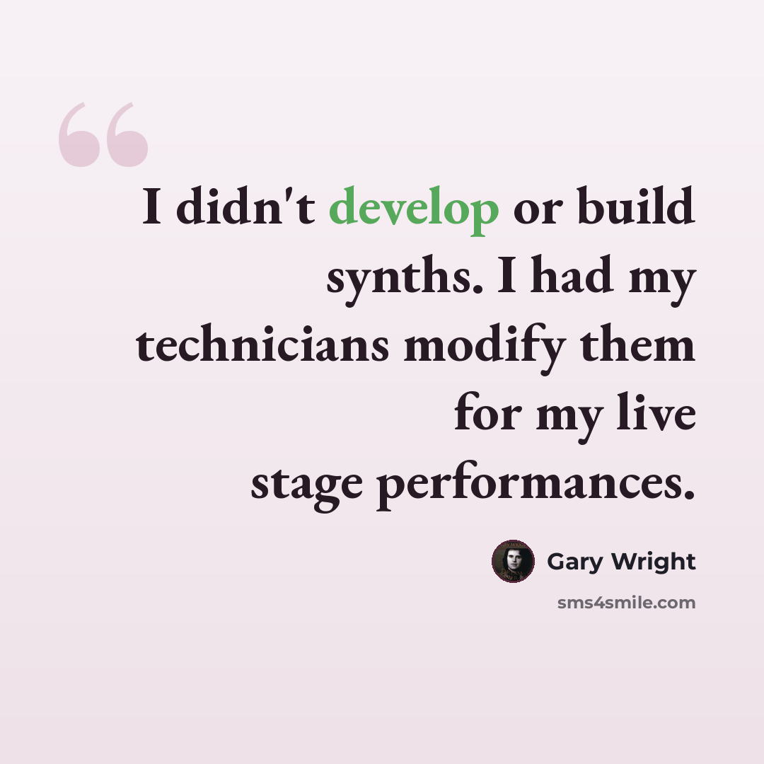 “I didn't develop or build synths. I had my technicians modify them for my live stage performances.” quote by Gary Wright