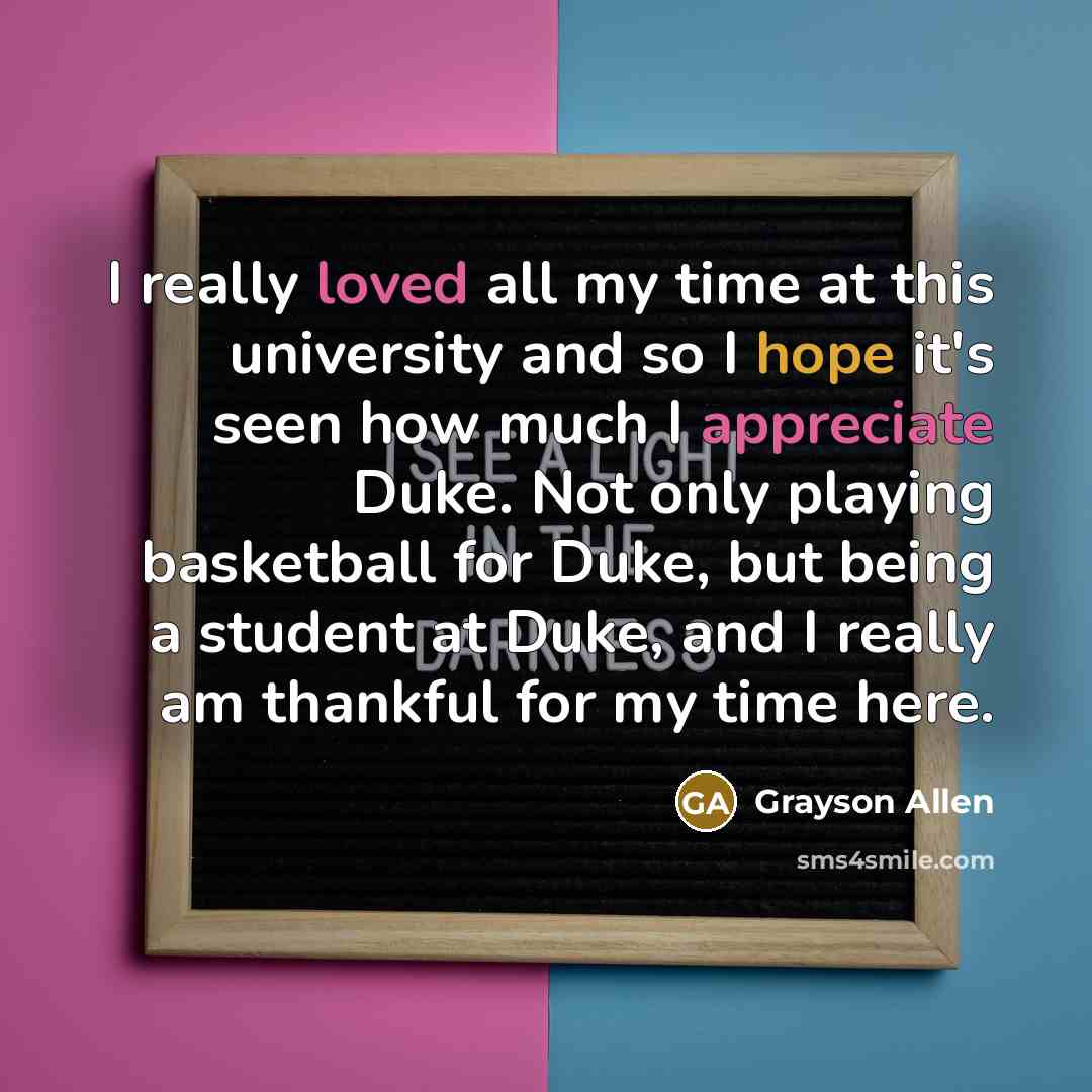 “I really loved all my time at this university and so I hope it's seen how much I appreciate Duke. Not only playing basketball for Duke, but being a student at Duke, and I really am thankful for my time here.” quote by Grayson Allen