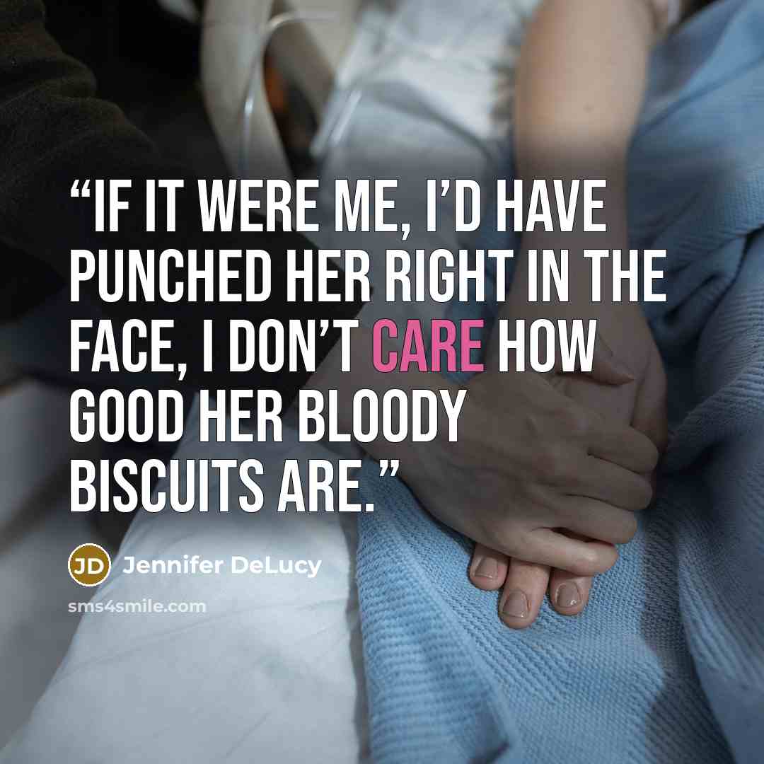 “If it were me, I’d have punched her right in the face, I don’t care how good her bloody biscuits are.” quote by Jennifer DeLucy