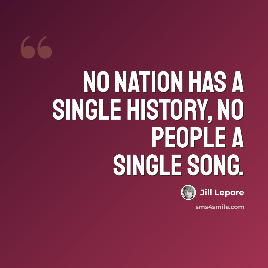 “No nation has a single history, no people a single song.” quote by Jill Lepore