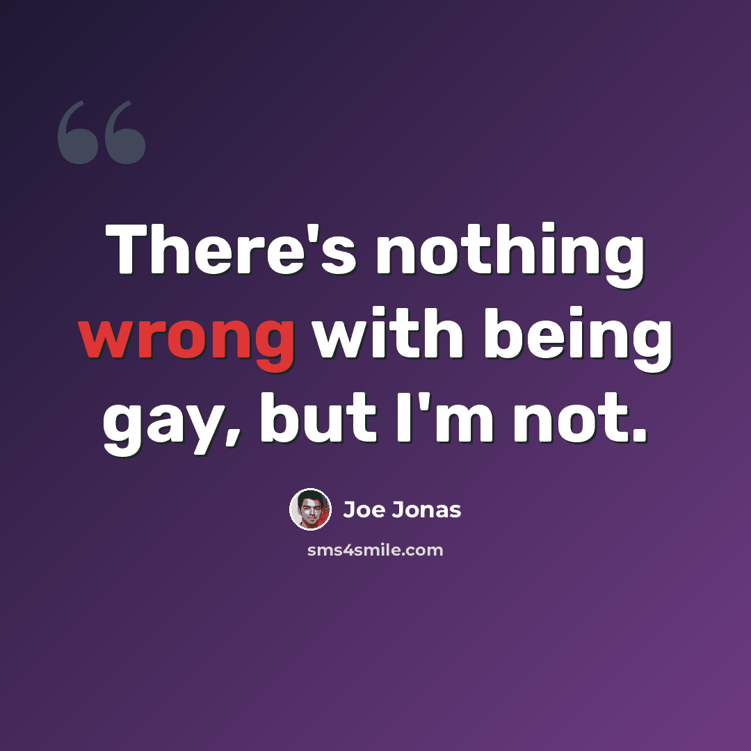 “There's nothing wrong with being gay, but I'm not.” quote by Joe Jonas