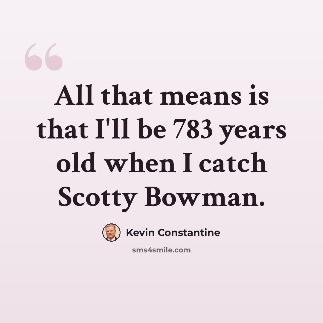 “All that means is that I'll be 783 years old when I catch Scotty Bowman.” quote by Kevin Constantine