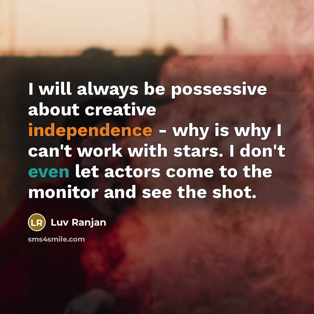 “I will always be possessive about creative independence - why is why I can't work with stars. I don't even let actors come to the monitor and see the shot.” quote by Luv Ranjan