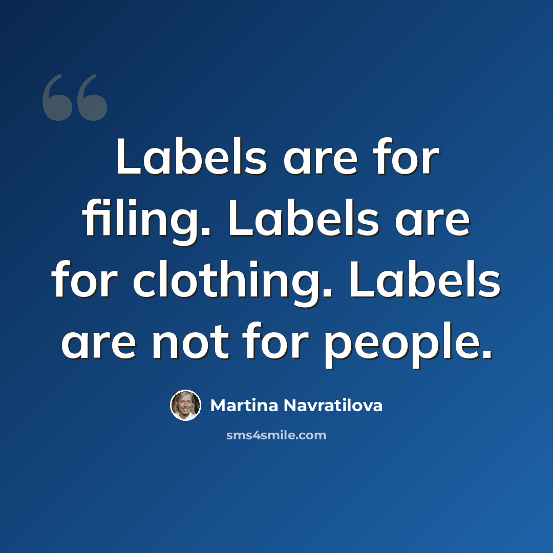 “Labels are for filing. Labels are for clothing. Labels are not for people.” quote by Martina Navratilova
