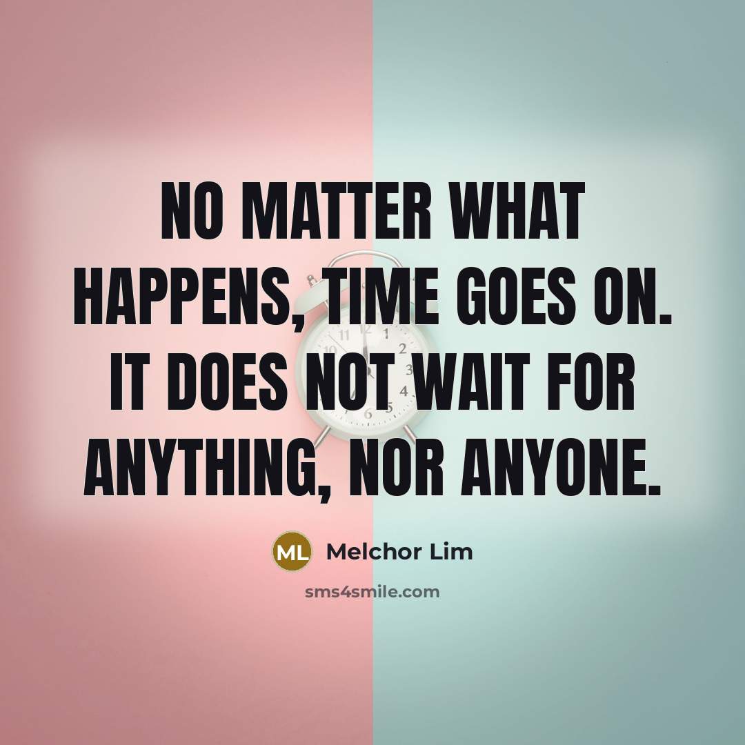 “No matter what happens, time goes on. It does not wait for anything, nor anyone.” quote by Melchor Lim