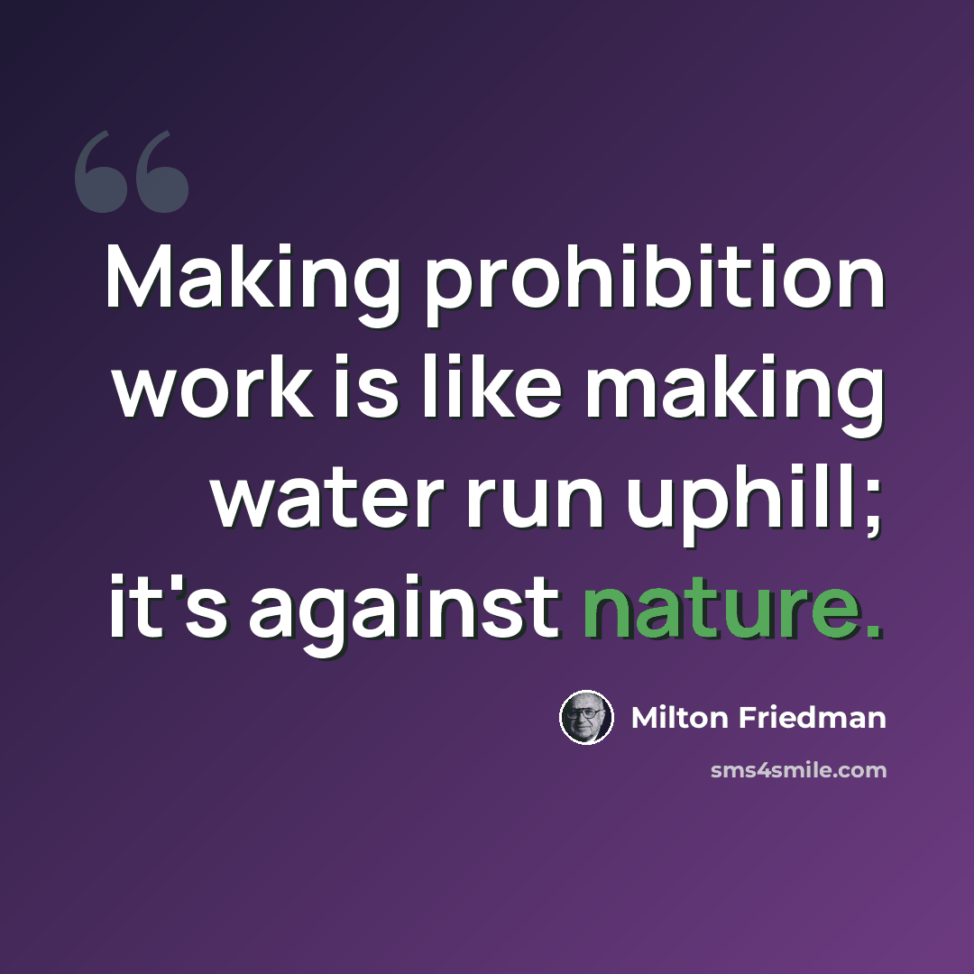 “Making prohibition work is like making water run uphill; it's against nature.” quote by Milton Friedman
