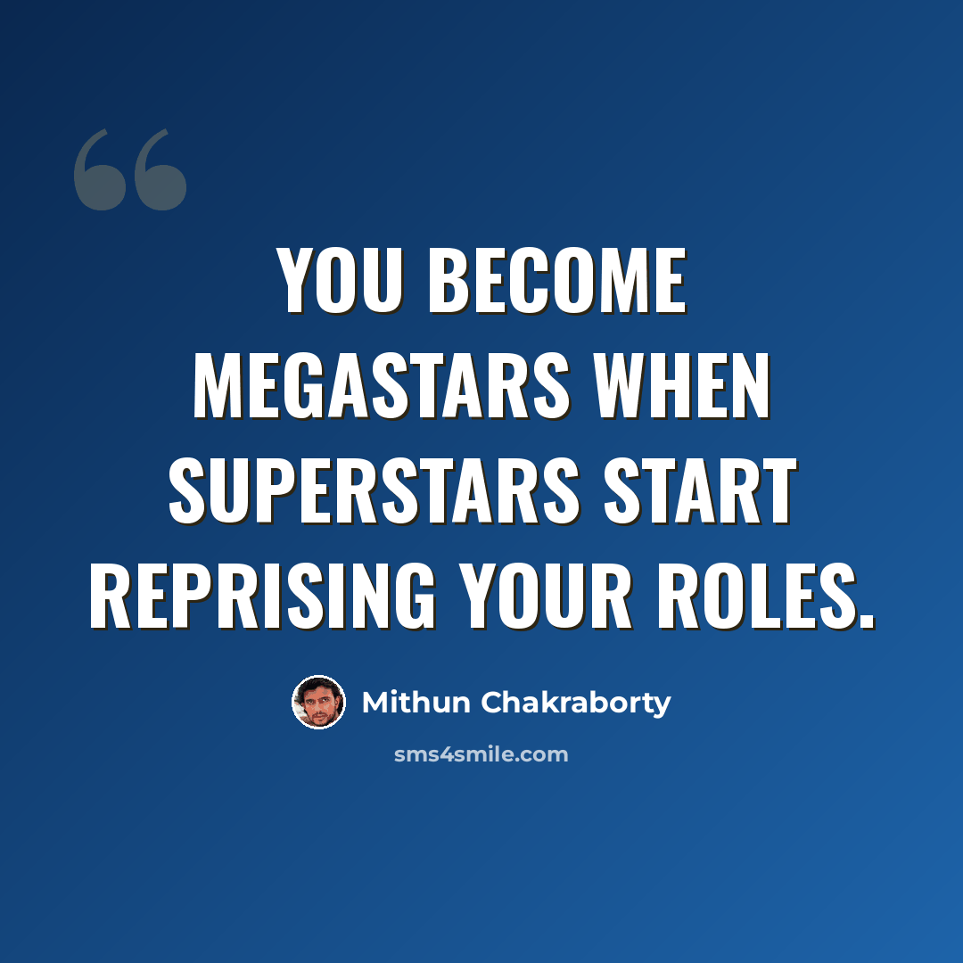 “You become megastars when superstars start reprising your roles.” quote by Mithun Chakraborty