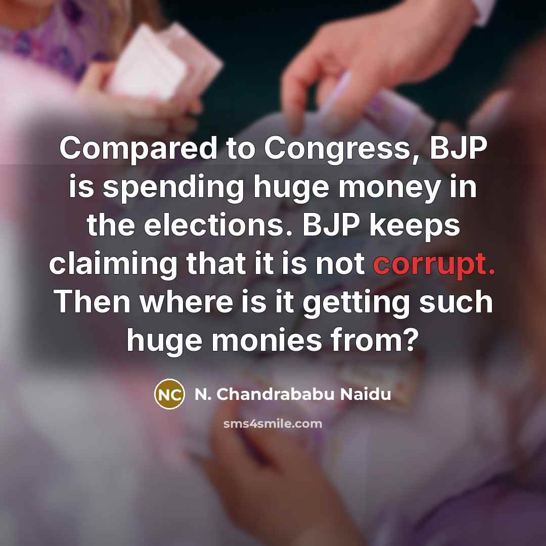 “Compared to Congress, BJP is spending huge money in the elections. BJP keeps claiming that it is not corrupt. Then where is it getting such huge monies from?” quote by N. Chandrababu Naidu