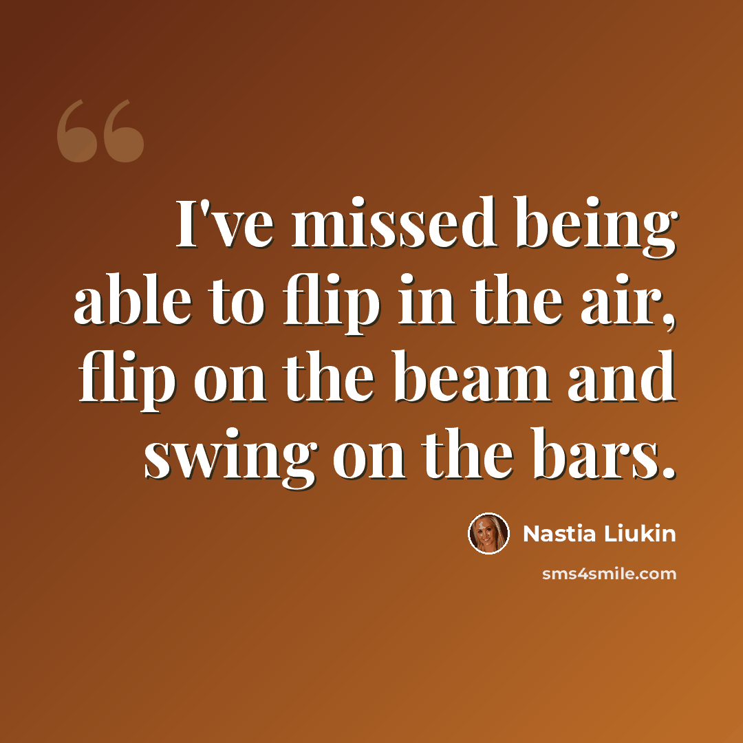 “I've missed being able to flip in the air, flip on the beam and swing on the bars.” quote by Nastia Liukin
