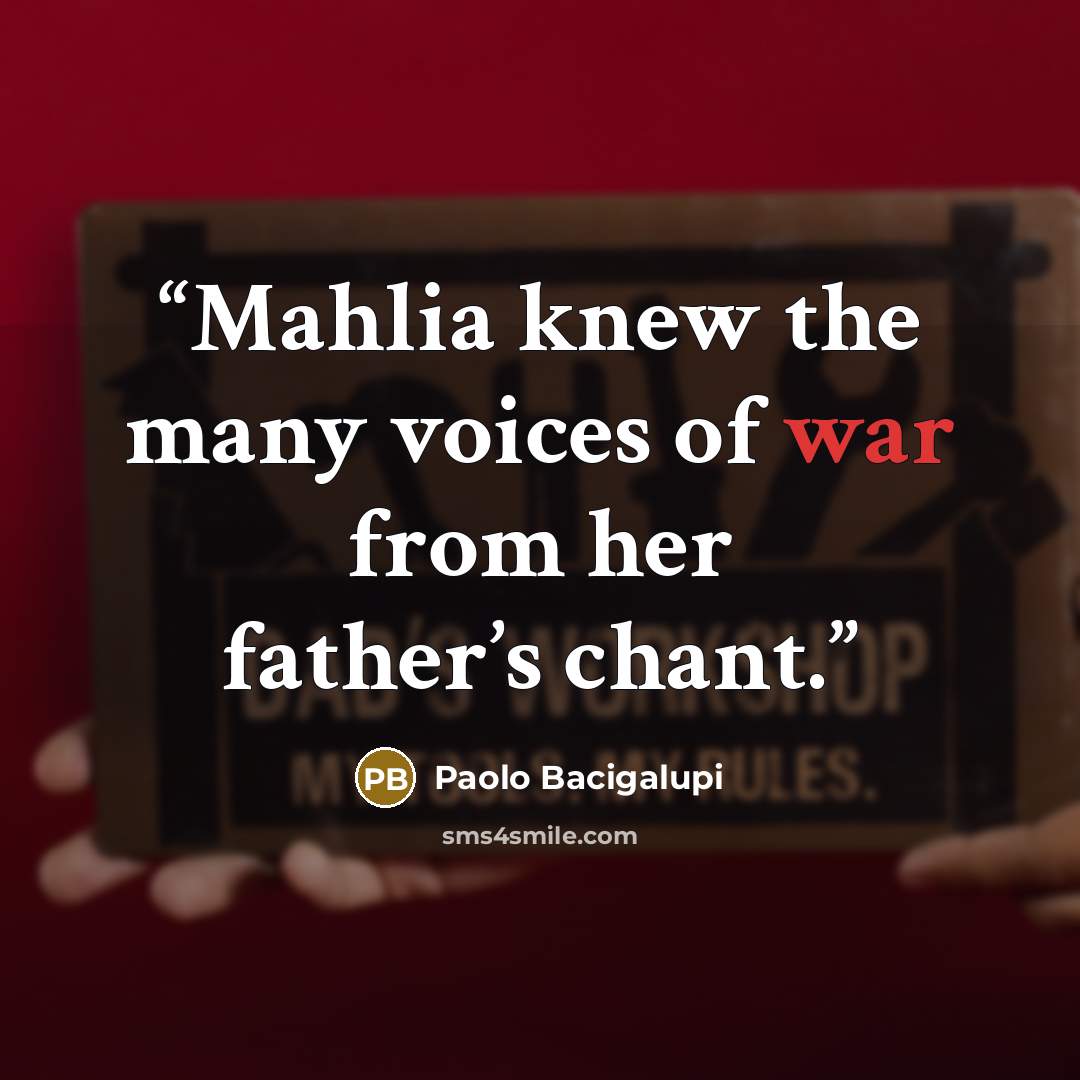 “Mahlia knew the many voices of war from her father’s chant.” quote by Paolo Bacigalupi