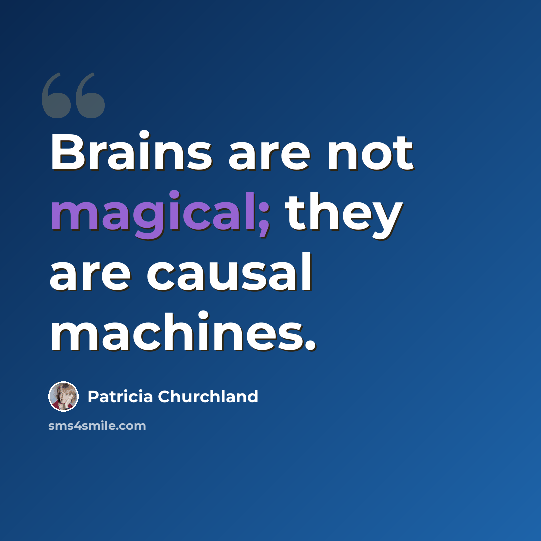 “Brains are not magical; they are causal machines.” quote by Patricia Churchland