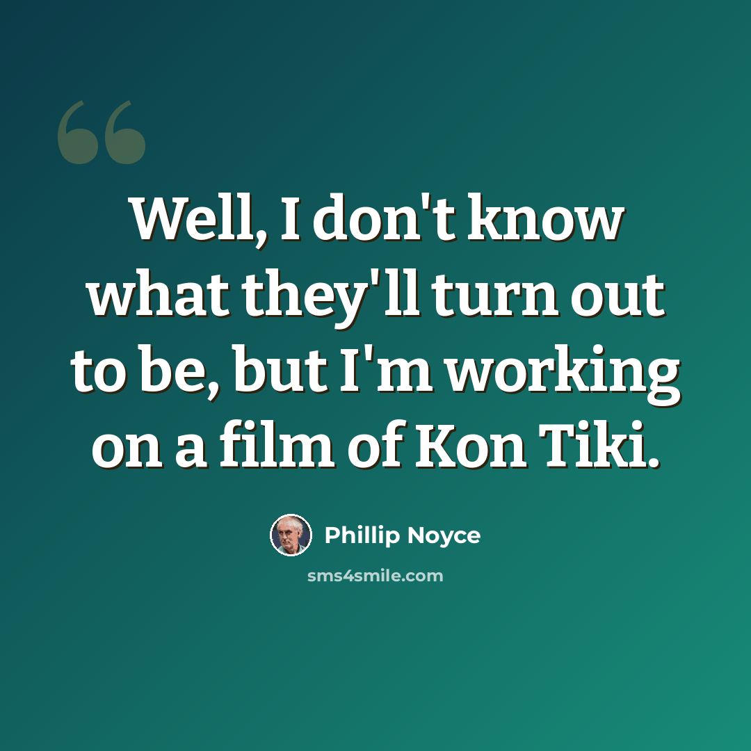 “Well, I don't know what they'll turn out to be, but I'm working on a film of Kon Tiki.” quote by Phillip Noyce