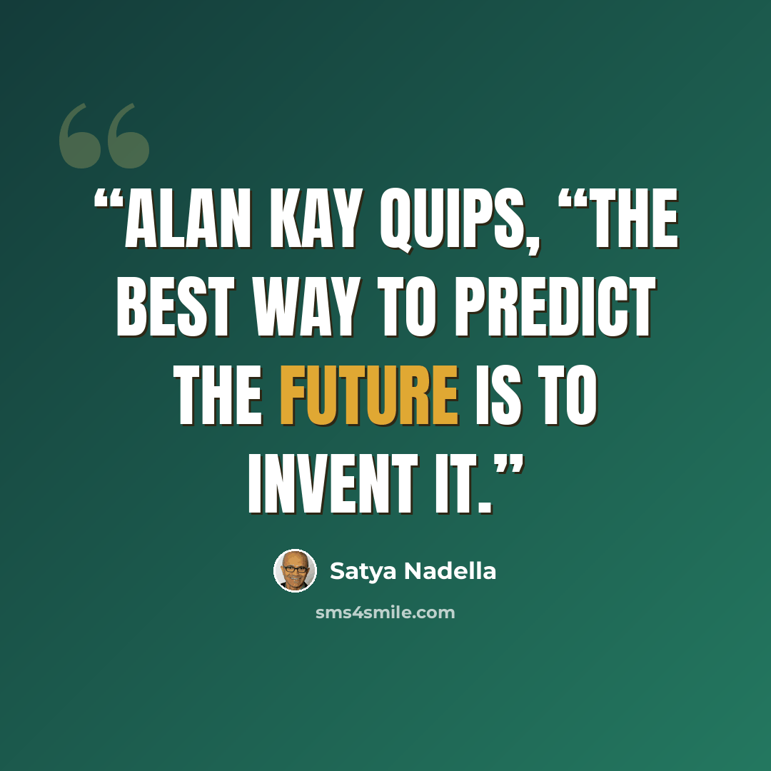 “Alan Kay quips, “The best way to predict the future is to invent it.” quote by Satya Nadella