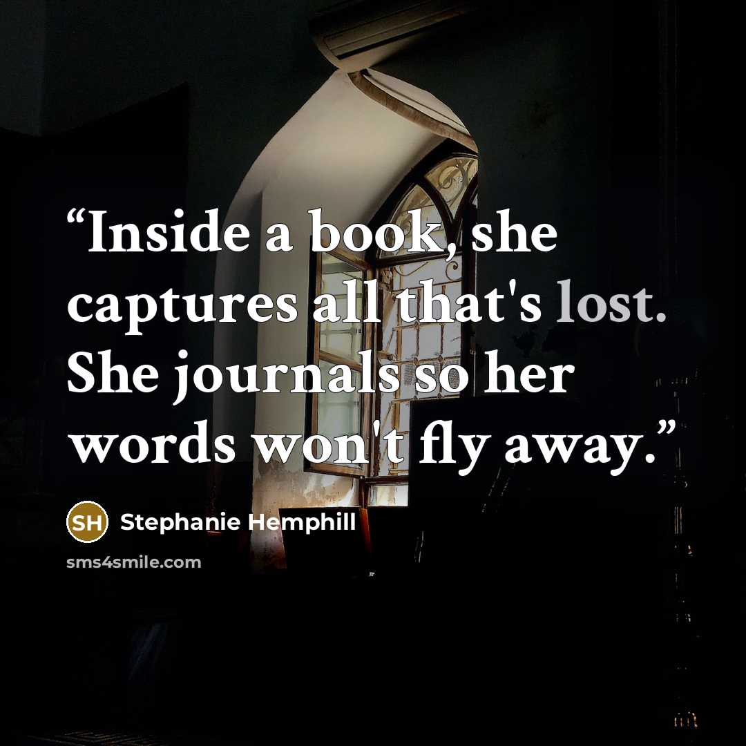 “Inside a book, she captures all that's lost. She journals so her words won't fly away.” quote by Stephanie Hemphill