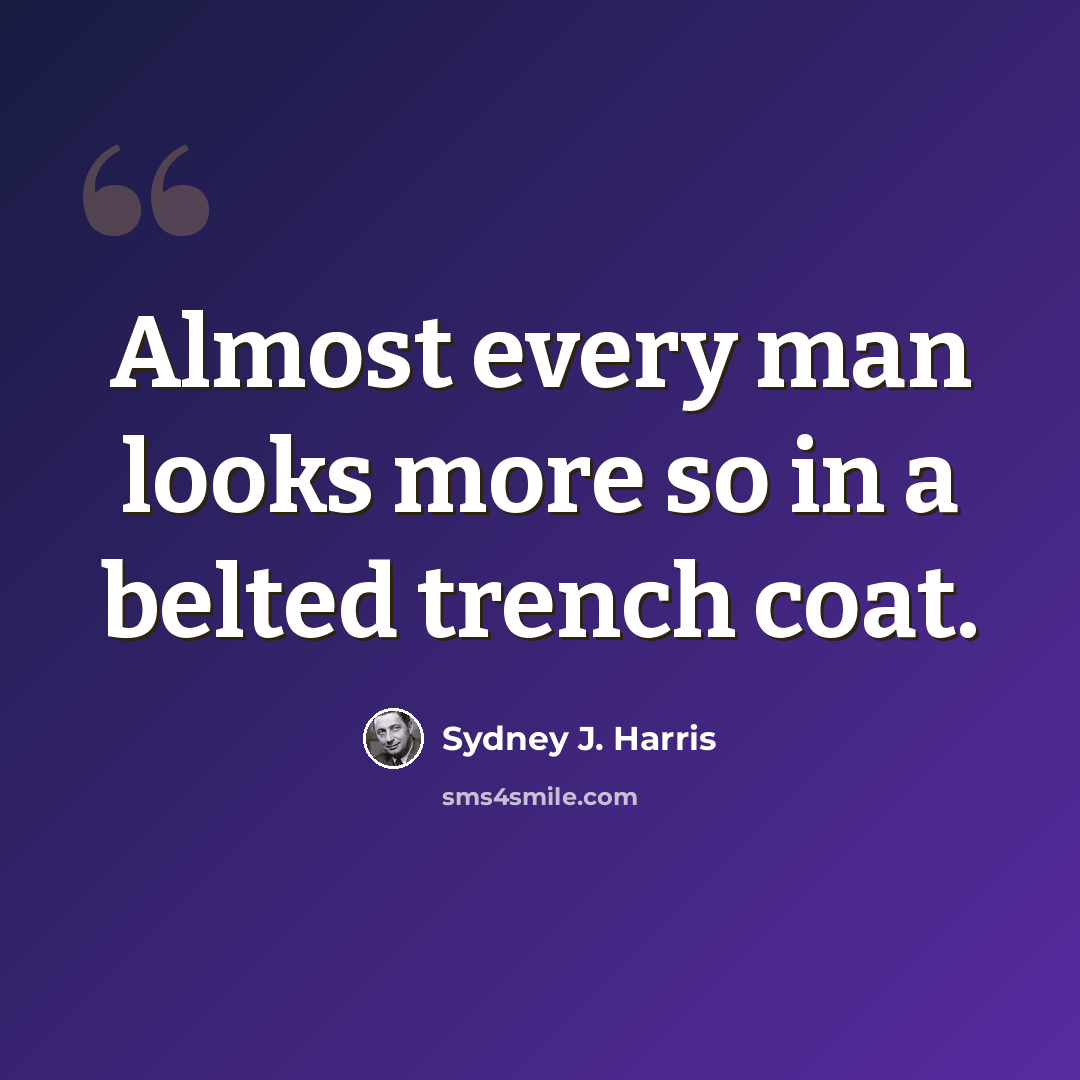 “Almost every man looks more so in a belted trench coat.” quote by Sydney J. Harris
