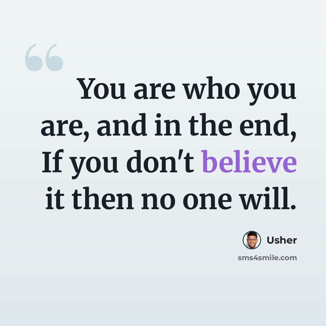 “You are who you are, and in the end, If you don't believe it then no one will.” quote by Usher