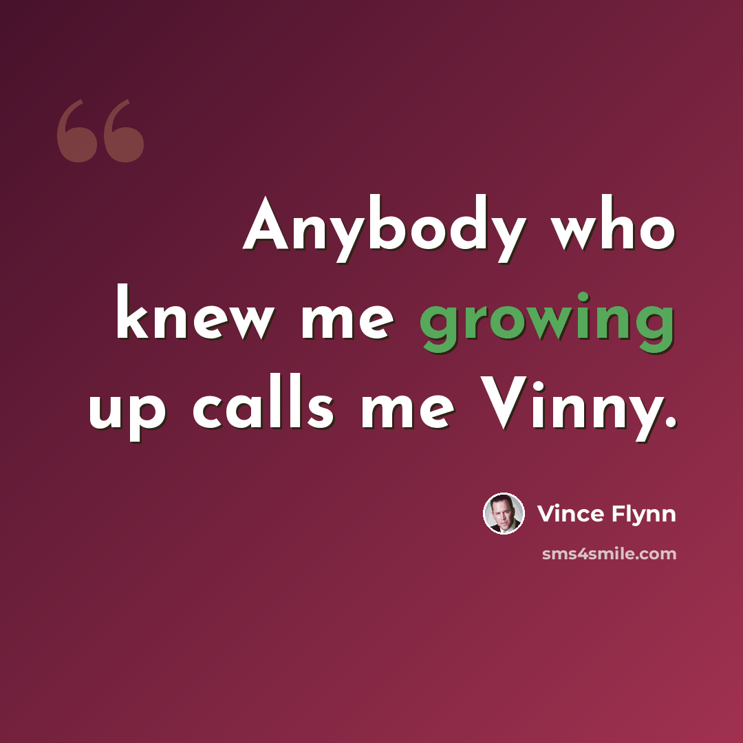 “Anybody who knew me growing up calls me Vinny.” quote by Vince Flynn