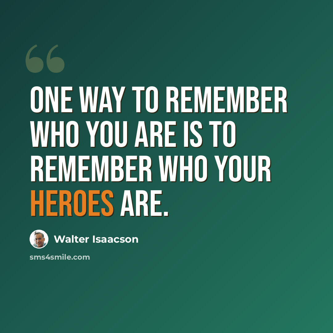 “One way to remember who you are is to remember who your heroes are.” quote by Walter Isaacson