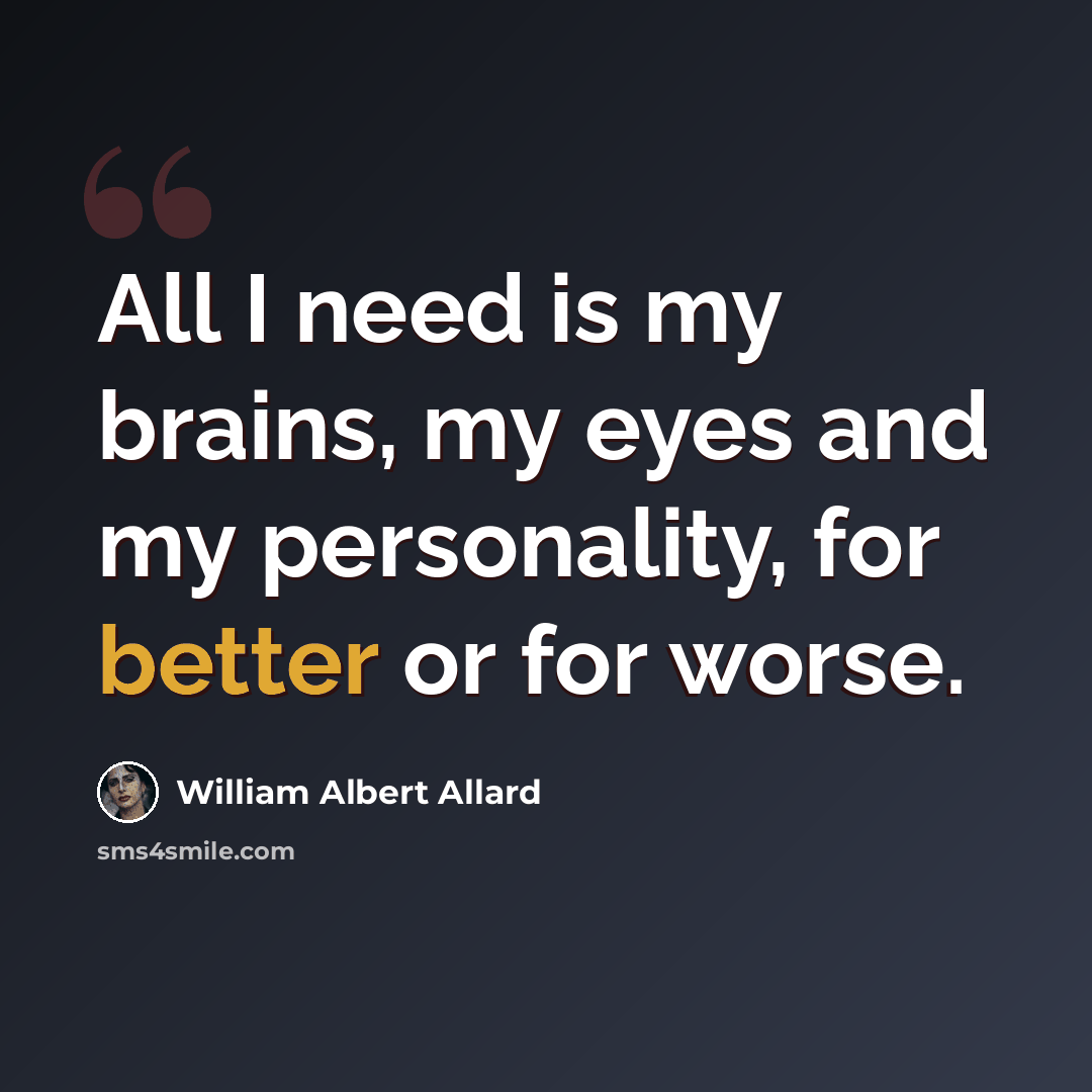 “All I need is my brains, my eyes and my personality, for better or for worse.” quote by William Albert Allard