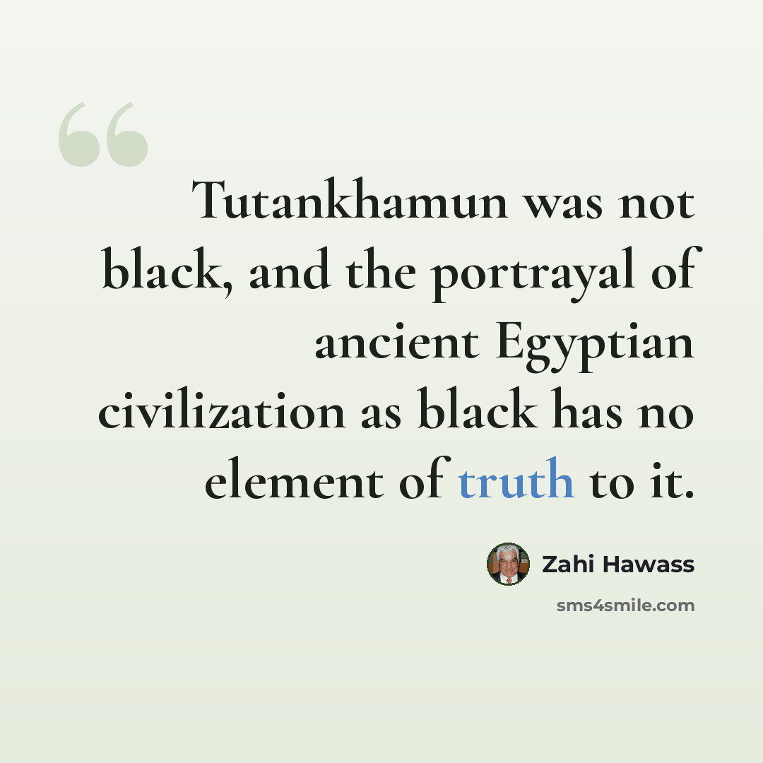 “Tutankhamun was not black, and the portrayal of ancient Egyptian civilization as black has no element of truth to it.” quote by Zahi Hawass