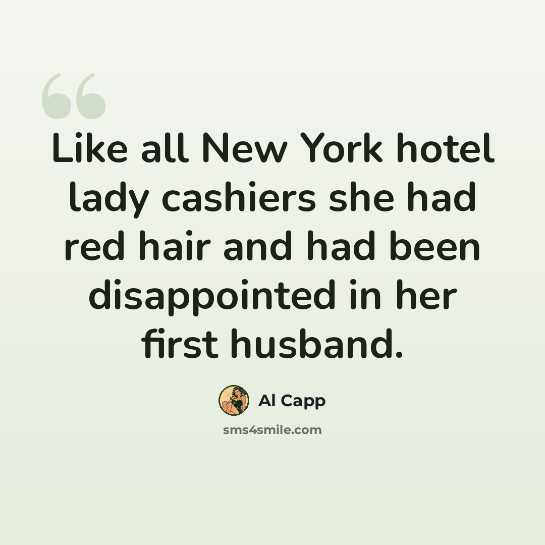 “Like all New York hotel lady cashiers she had red hair and had been disappointed in her first husband.” quote by Al Capp