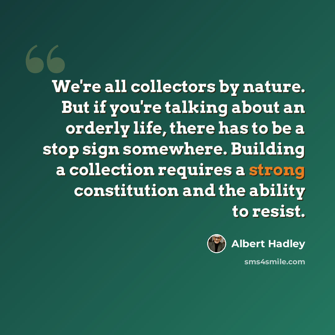 “We're all collectors by nature. But if you're talking about an orderly life, there has to be a stop sign somewhere. Building a collection requires a strong constitution and the ability to resist.” quote by Albert Hadley