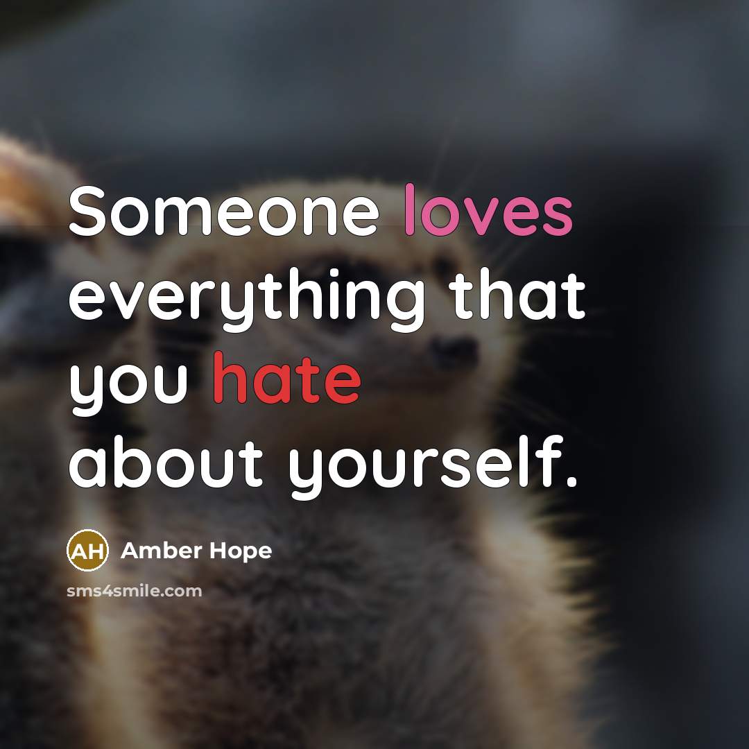 “Someone loves everything that you hate about yourself.” quote by Amber Hope