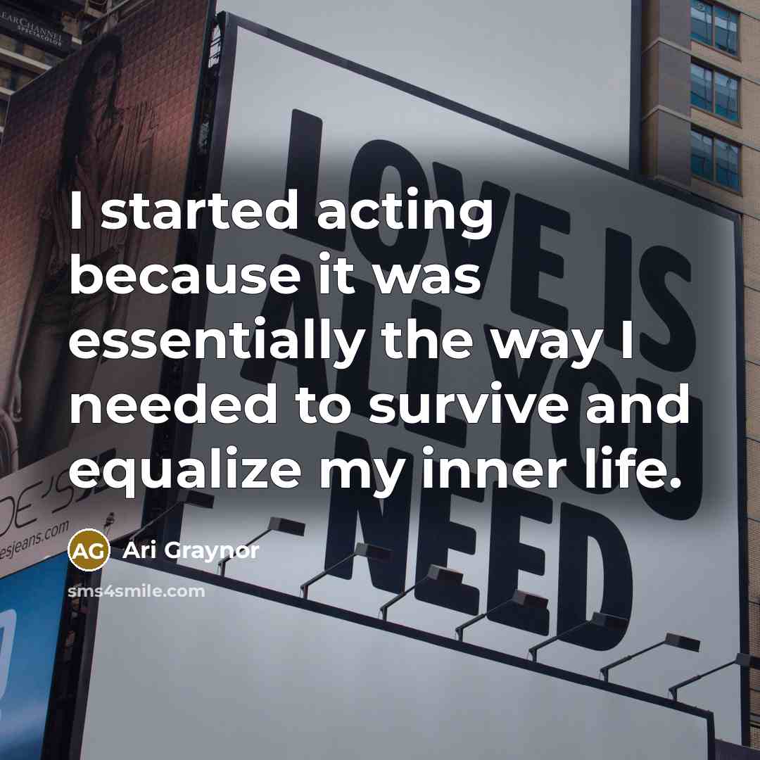 “I started acting because it was essentially the way I needed to survive and equalize my inner life.” quote by Ari Graynor