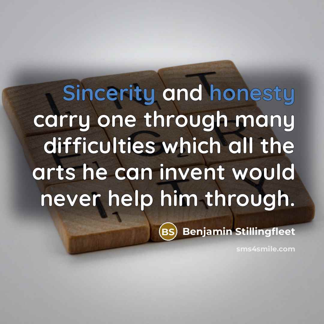 “Sincerity and honesty carry one through many difficulties which all the arts he can invent would never help him through.” quote by Benjamin Stillingfleet