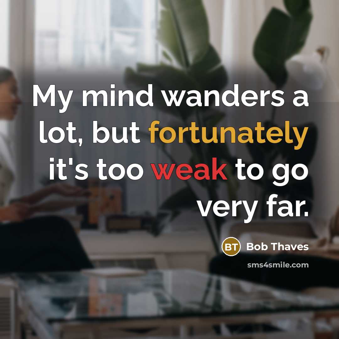 “My mind wanders a lot, but fortunately it's too weak to go very far.” quote by Bob Thaves
