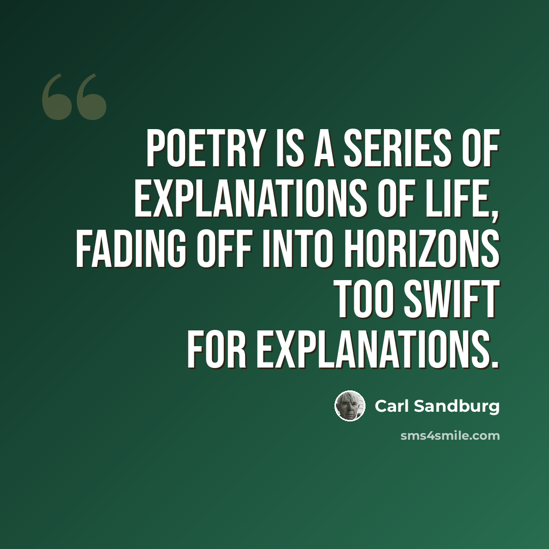 “Poetry is a series of explanations of life, fading off into horizons too swift for explanations.” quote by Carl Sandburg