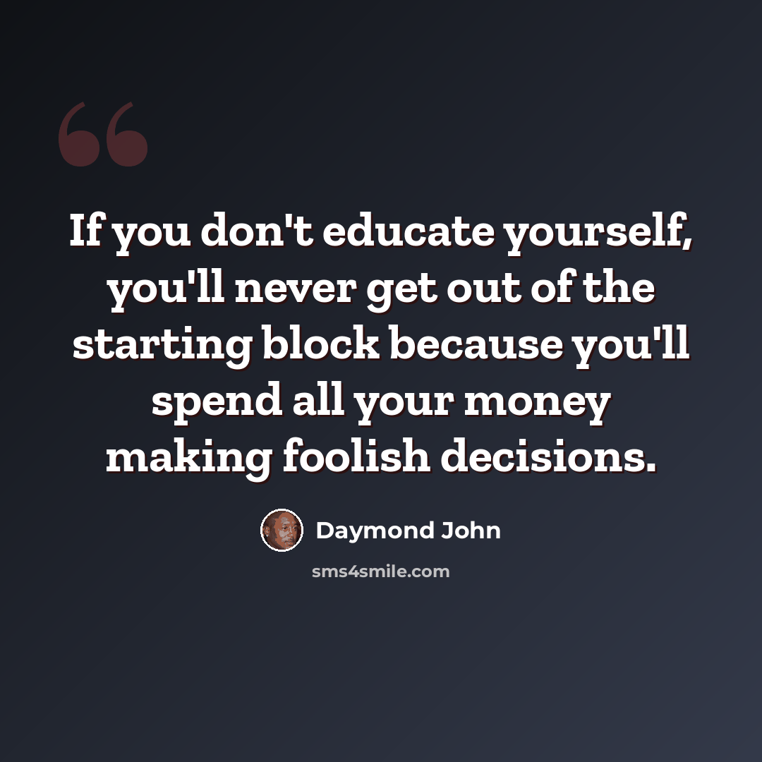 “If you don't educate yourself, you'll never get out of the starting block because you'll spend all your money making foolish decisions.” quote by Daymond John